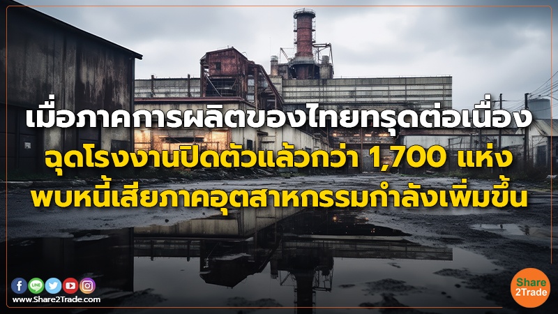 เมื่อภาคการผลิตของไทยทรุดต่อเนื่อง ฉุดโรงงานปิดตัวแล้วกว่า 1,700 แห่ง พบหนี้เสียภาคอุตสาหกรรมกำลังเพิ่มขึ้น