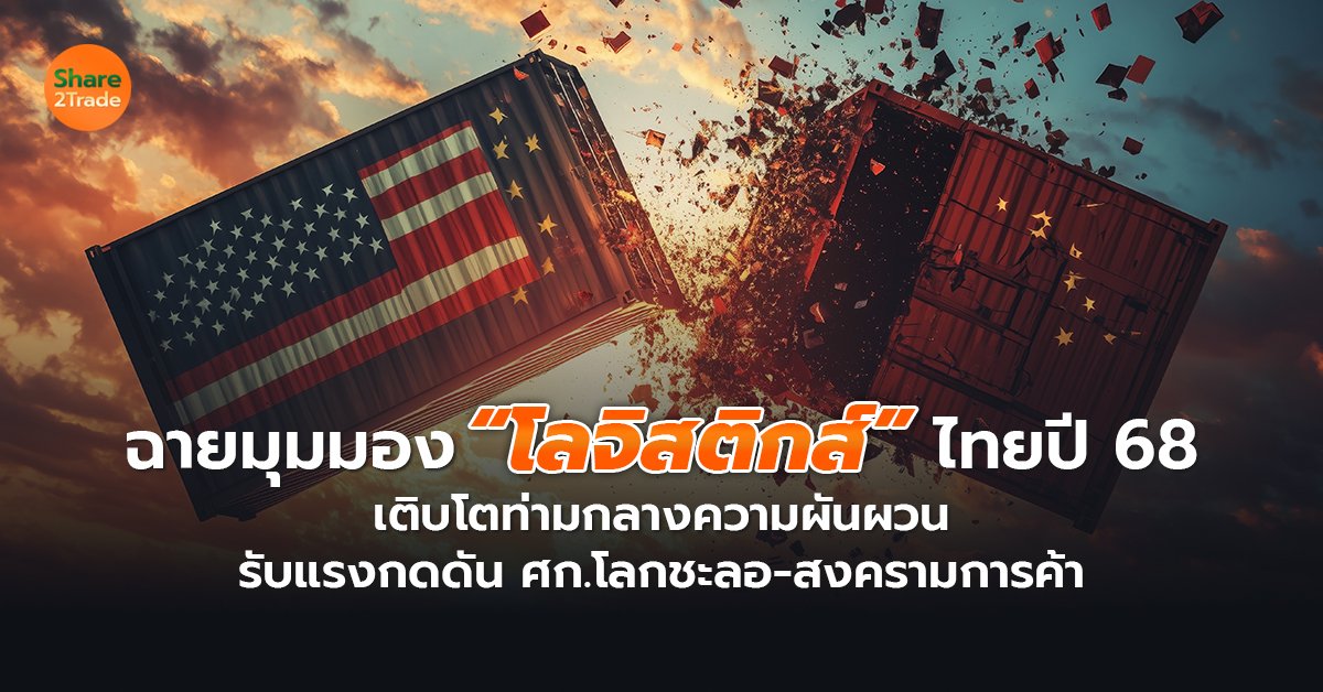 ฉายมุมมอง “โลจิสติกส์” ไทยปี 68  เติบโตท่ามกลางความผันผวน  รับแรงกดดัน ศก.โลกชะลอ-สงครามการค้า