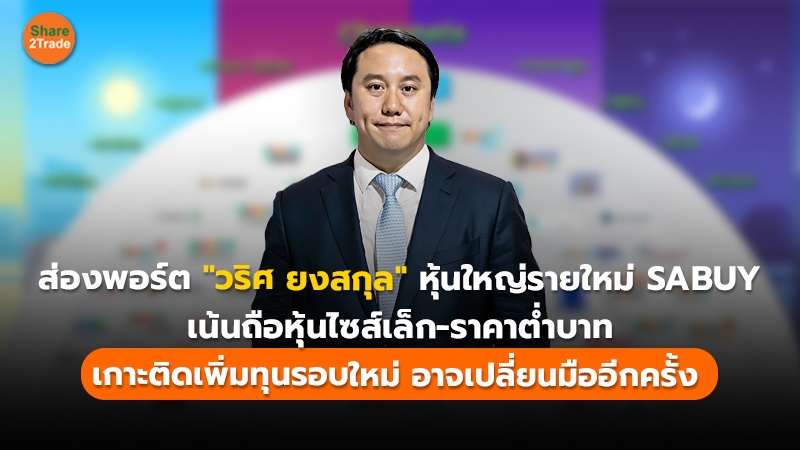 ส่องพอร์ต "วริศ ยงสกุล" หุ้นใหญ่รายใหม่ SABUY เน้นถือหุ้นไซส์เล็ก-ราคาต่ำบาท  เกาะติดเพิ่มทุนรอบใหม่ อาจเปลี่ยนมืออีกครั้ง