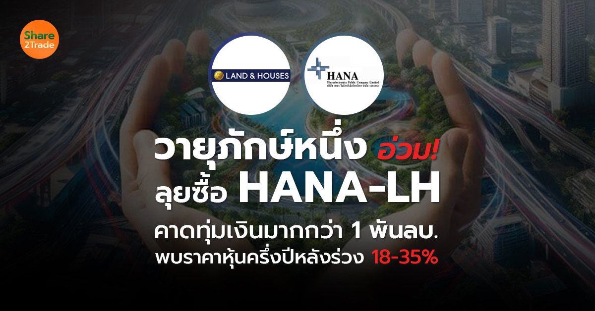 วายุภักษ์หนึ่ง อ่วม!ลุยซื้อ HANA-LH  คาดทุ่มเงินมากกว่า 1 พันลบ.  พบราคาหุ้นครึ่งปีหลังร่วง 18-35%