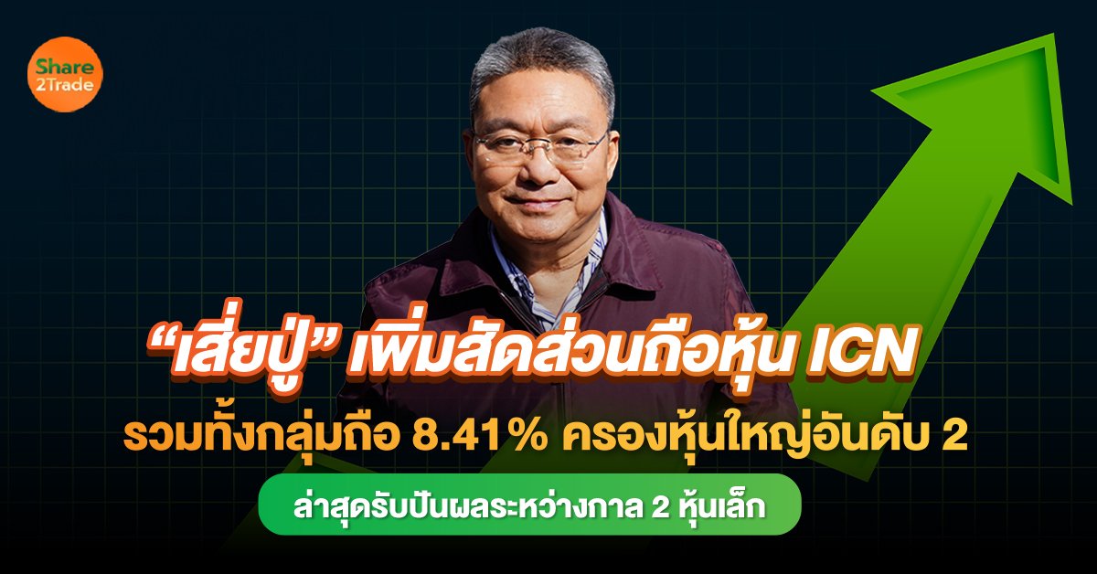 “เสี่ยปู่” เพิ่มสัดส่วนถือหุ้น ICN รวมทั้งกลุ่มถือ 8.41% ครองหุ้นใหญ่อันดับ 2  ล่าสุดรับปันผลระหว่างกาล 2 หุ้นเล็ก