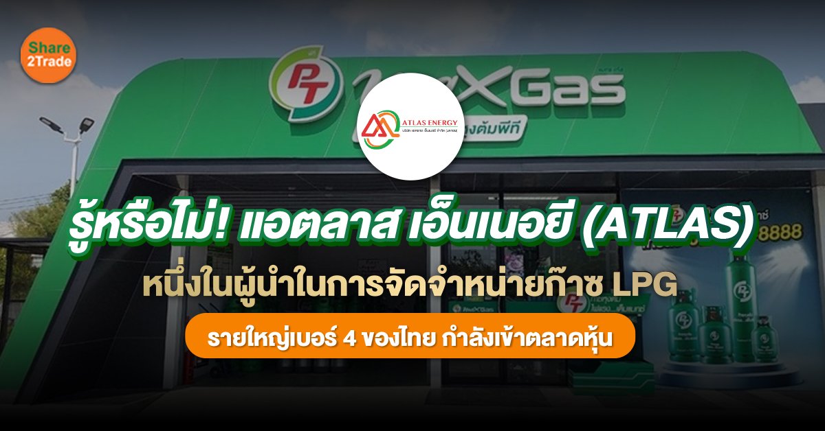 รู้จัก!  แอตลาส เอ็นเนอยี (ATLAS) หนึ่งในผู้นำการจัดจำหน่ายก๊าซ LPG  เครือ PTG กำลังจะเข้าตลาดหุ้น