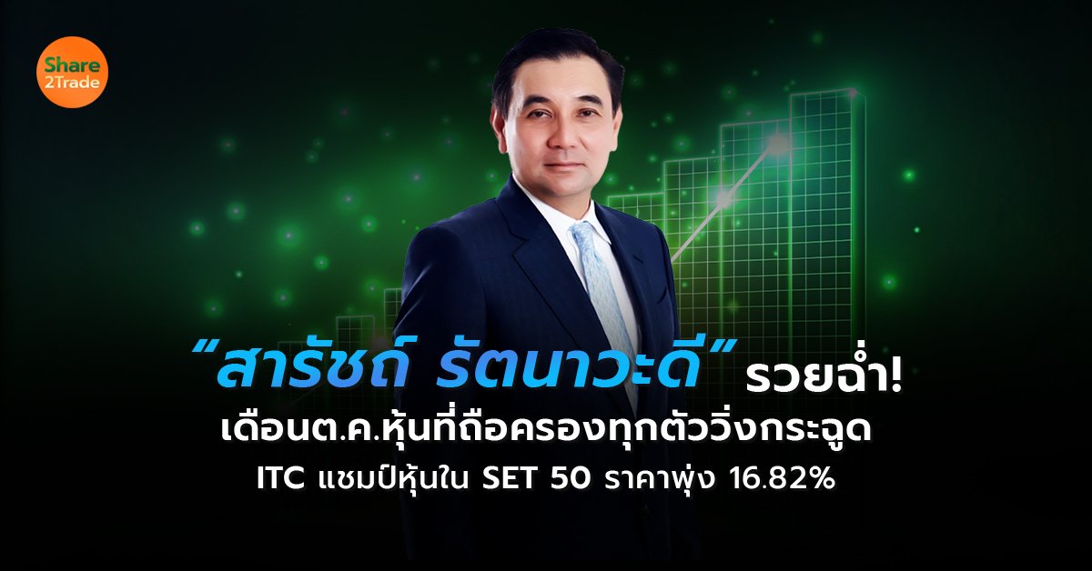 “สารัชถ์ รัตนาวะดี” รวยฉ่ำ! เดือนต.ค.หุ้นที่ถือครองทุกตัววิ่งกระฉูด พบ ITC ราคาหุ้นพุ่งแรงสุดกว่า 16.82%