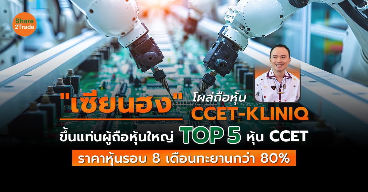 "เซียนฮง" โผล่ถือหุ้น CCET-KLINIQ ขึ้นแท่นผู้ถือหุ้นใหญ่ TOP 5 หุ้น CCET ราคาหุ้นรอบ 8 เดือนทะยานกว่า 80%