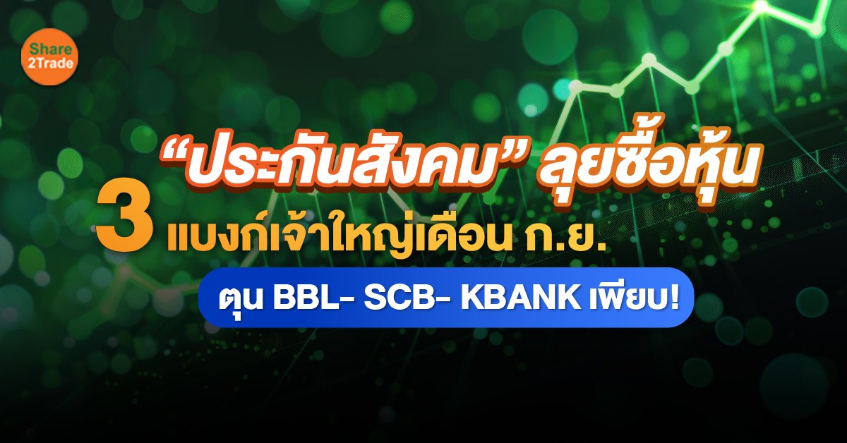 “ประกันสังคม” ลุยซื้อหุ้น  3 แบงก์เจ้าใหญ่เดือน ก.ย. ตุน BBL- SCB- KBANK เพียบ!