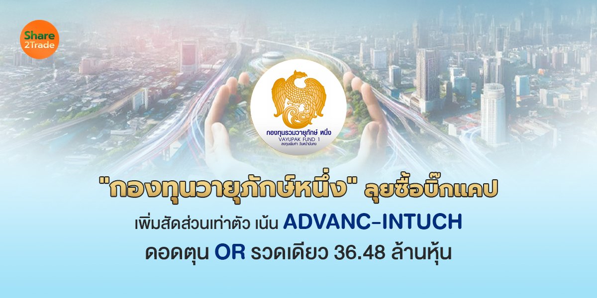 "กองทุนวายุภักษ์หนึ่ง" ลุยซื้อบิ๊กแคป เพิ่มสัดส่วนเท่าตัว เน้น ADVANC-INTUCH ดอดตุน OR รวดเดียว 36.48 ล้านหุ้น