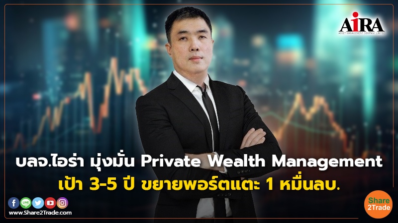 บลจ.ไอร่า มุ่งมั่น Private Wealth Management เป้า 3-5 ปี ขยายพอร์ตแตะ 1 หมื่นลบ.