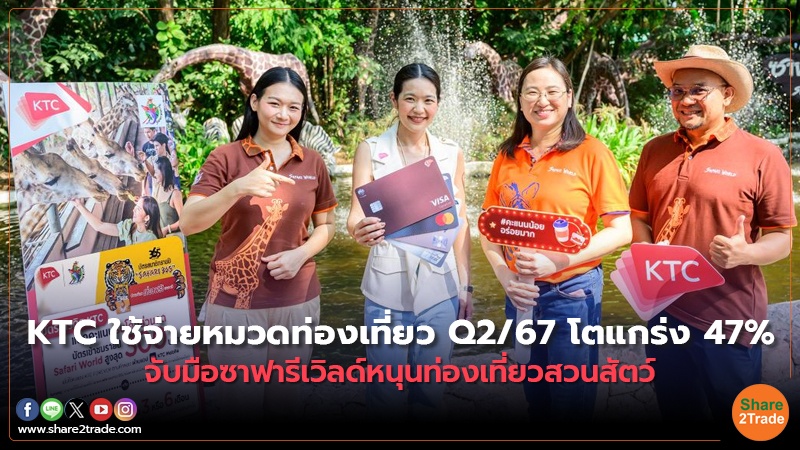 KTC ใช้จ่ายหมวดท่องเที่ยว Q2/67โตแกร่ง 47%  จับมือซาฟารีเวิลด์หนุนท่องเที่ยวสวนสัตว์