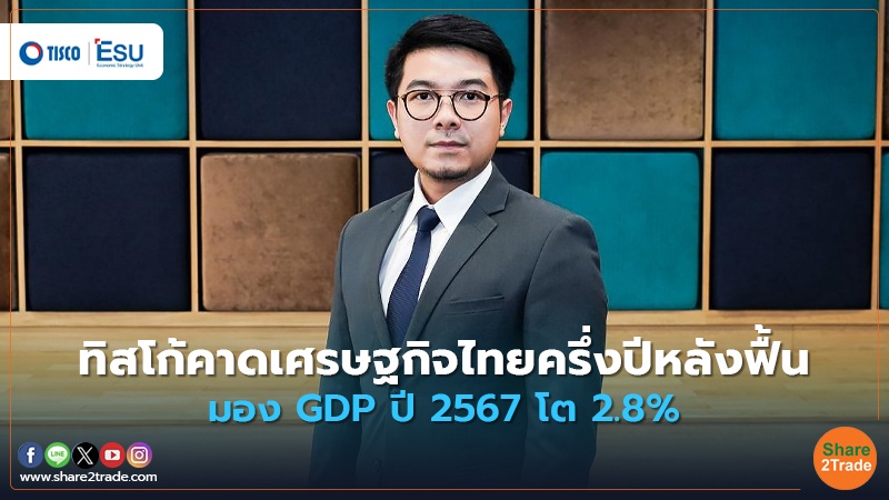 ทิสโก้คาดเศรษฐกิจไทยครึ่งปีหลังฟื้น มอง GDP ปี 2567 โต 2.8%