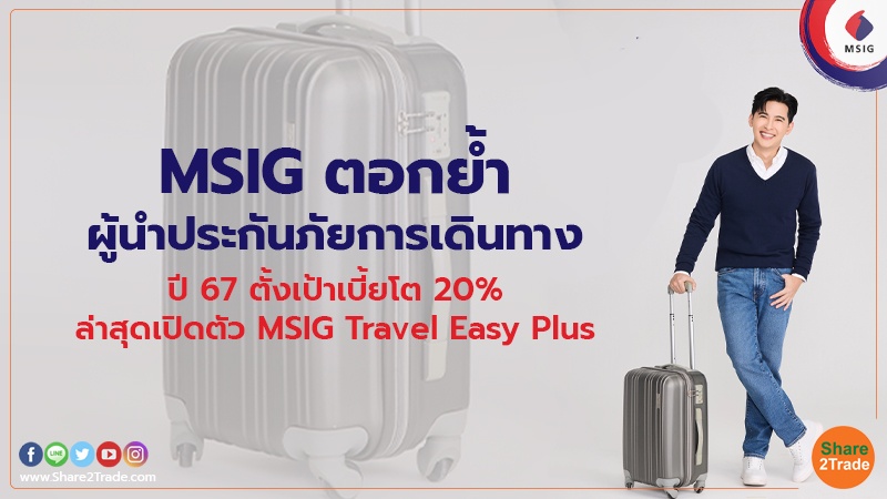 MSIG อกย้ำผู้นำประกันภัยการเดินทาง ปี67ตั้งเป้าเบี้ยโต20% ล่าสุดเปิดตัว  MSIG Travel Easy Plus