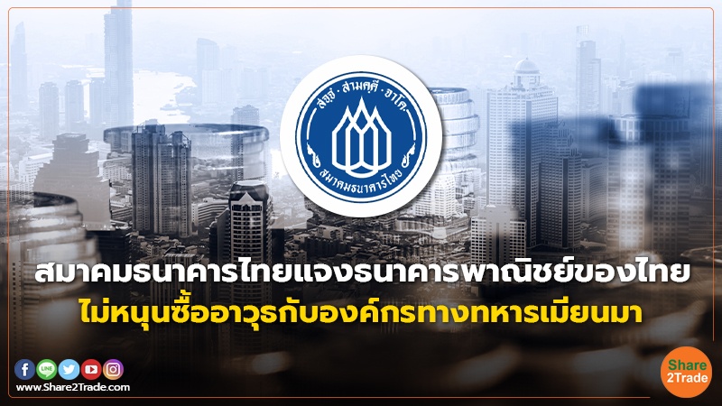 สมาคมธนาคารไทย แจงธนาคารพาณิชย์ของไทย ไม่หนุนซื้ออาวุธกับองค์กรทางทหารเมียนมา
