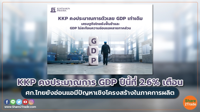 KKP คงประมาณการ GDP ปีนี้ที่ 2.6% เตือน ศก.ไทยยังอ่อนแอมีปัญหาเชิงโครงสร้างในภาคการผลิต