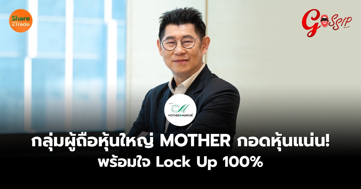 กลุ่มผู้ถือหุ้นใหญ่ MOTHER กอดหุ้นแน่น!   พร้อมใจ Lock Up 100%