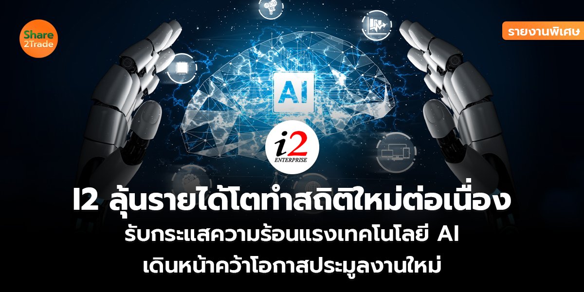 รายงานพิเศษ : I2 ลุ้นรายได้โตทำสถิติใหม่ต่อเนื่อง รับกระแสความร้อนแรงเทคโนโลยี AI  เดินหน้าคว้าโอกาสประมูลงานใหม่