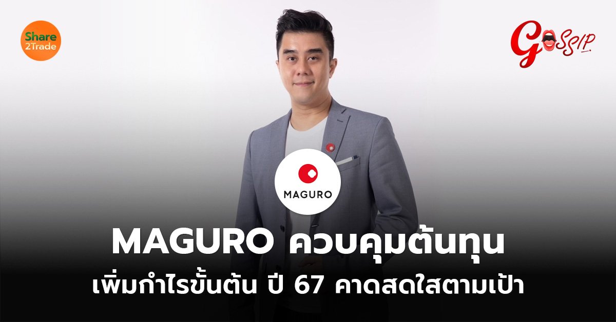 MAGURO ควบคุมต้นทุน เพิ่มกำไรขั้นต้น ปี 67 คาดสดใสตามเป้า