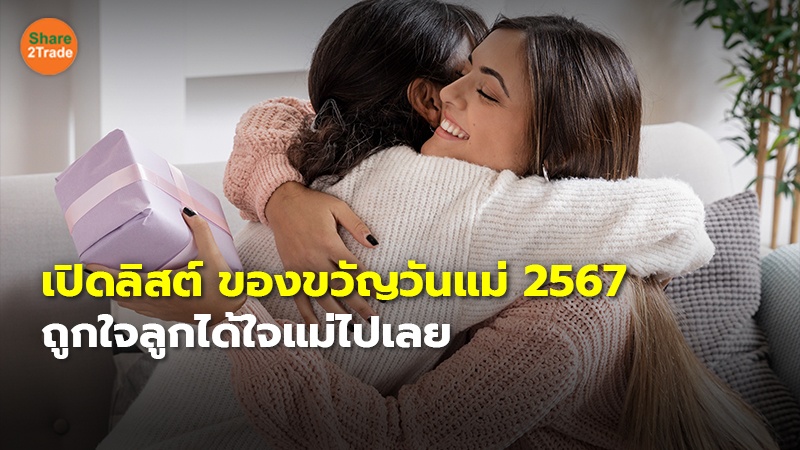 เปิดลิสต์ ของขวัญวันแม่ 2567 ถูกใจลูกได้ใจแม่ไปเลย