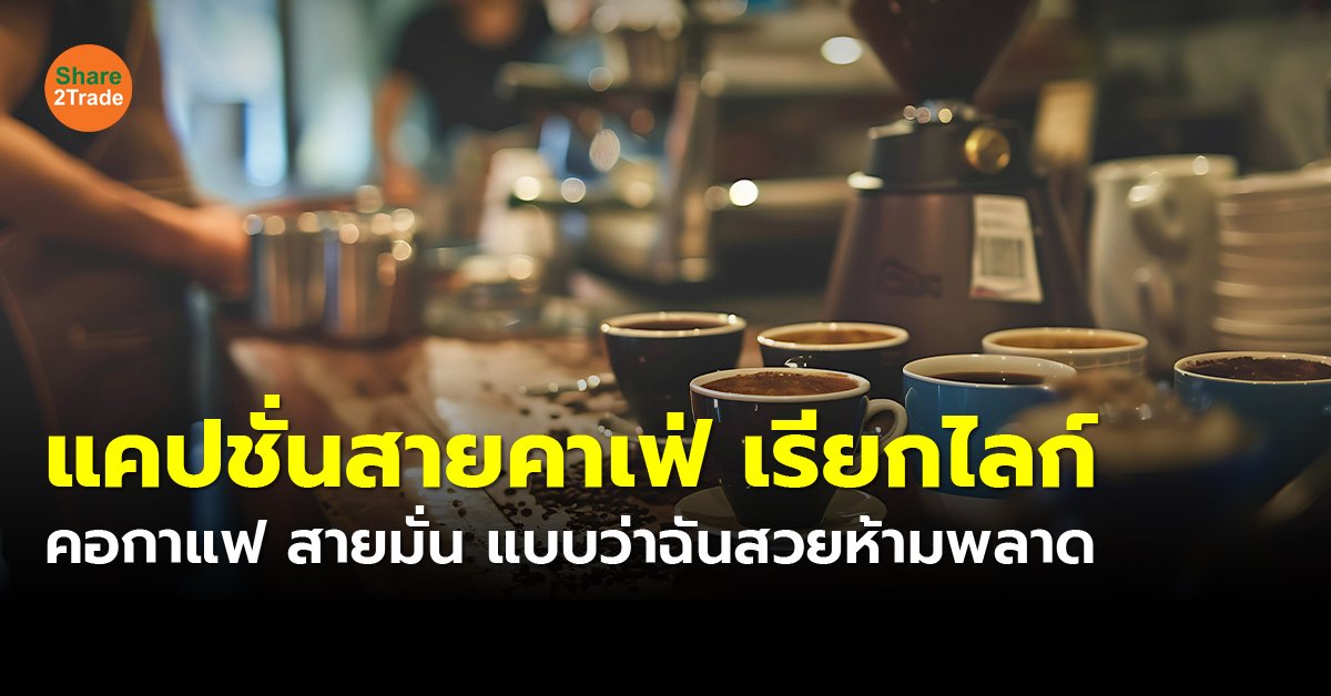 แคปชั่นสายคาเฟ่ เรียกไลก์ คอกาแฟ สายมั่น แบบว่าฉันสวยห้ามพลาด