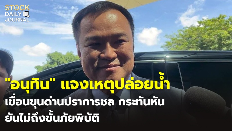 "อนุทิน" แจงเหตุปล่อยน้ำ เขื่อนขุนด่านปราการชล กระทันหัน ยันไม่ถึงขั้นภัยพิบัติ