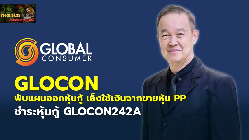 GLOCON พับแผนออกหุ้นกู้ เล็งใช้เงินจากขายหุ้นPP ชำระหุ้นกู้ GLOCON242A