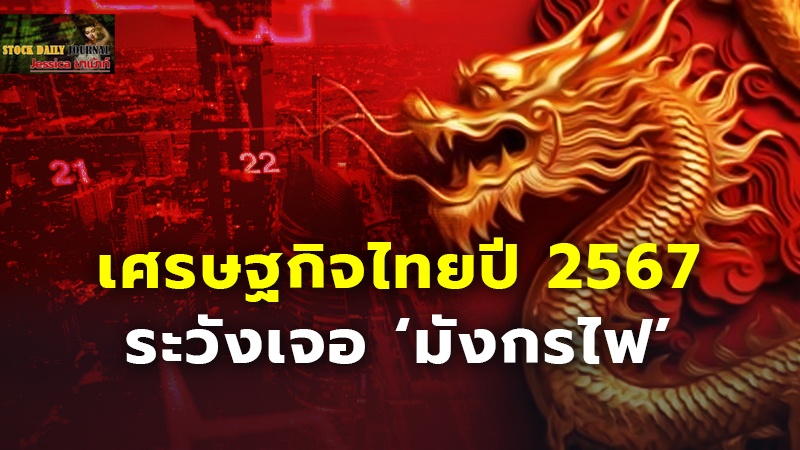 เศรษฐกิจไทยปี 2567 ระวังเจอ ‘มังกรไฟ’