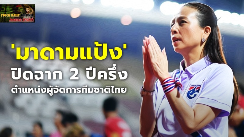 'มาดามแป้ง' ปิดฉาก 2 ปีครึ่งตำแหน่งผู้จัดการทีมชาติไทย หมดเงิน 55,850,000 บาท