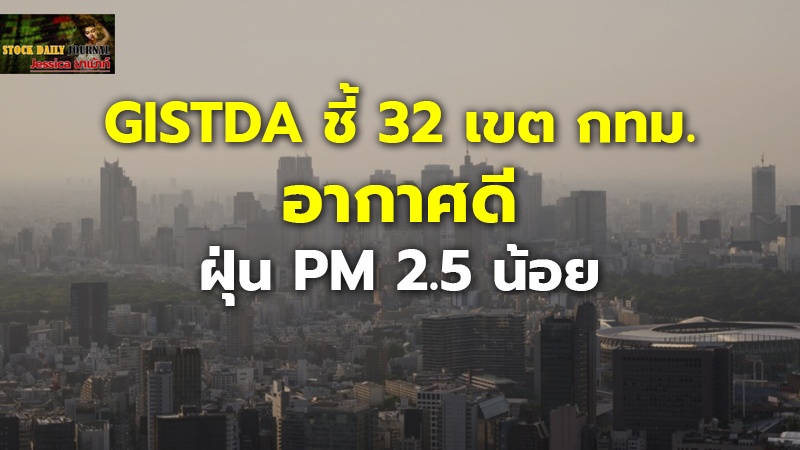 GISTDA ชี้ 32 เขต กทม.อากาศดี ฝุ่น PM 2.5 น้อย