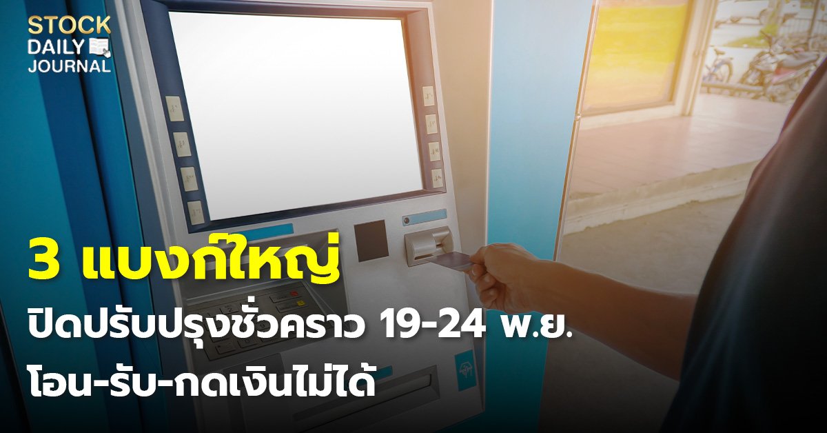 3 แบงก์ใหญ่ ปิดปรับปรุงชั่วคราว 19-24 พ.ย. โอน-รับ-กดเงินไม่ได้