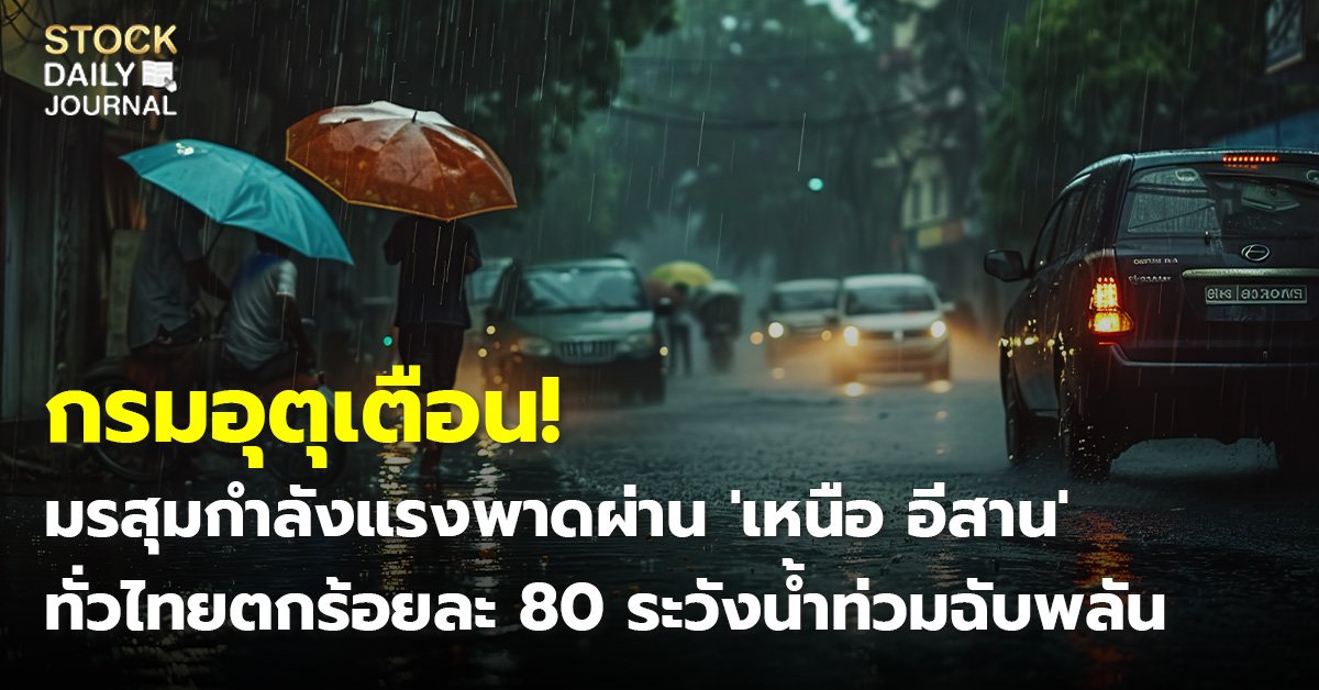 กรมอุตุเตือน! มรสุมกำลังแรงพาดผ่าน 'เหนือ อีสาน' ทั่วไทยตกร้อยละ 80 ระวังน้ำท่วมฉับพลัน