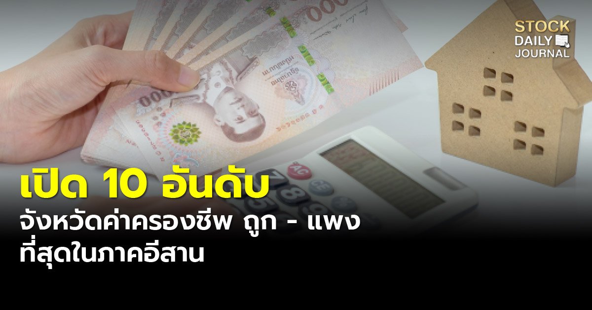 เปิด 10 อันดับ จังหวัดค่าครองชีพ ถูก - แพง ที่สุดในภาคอีสาน