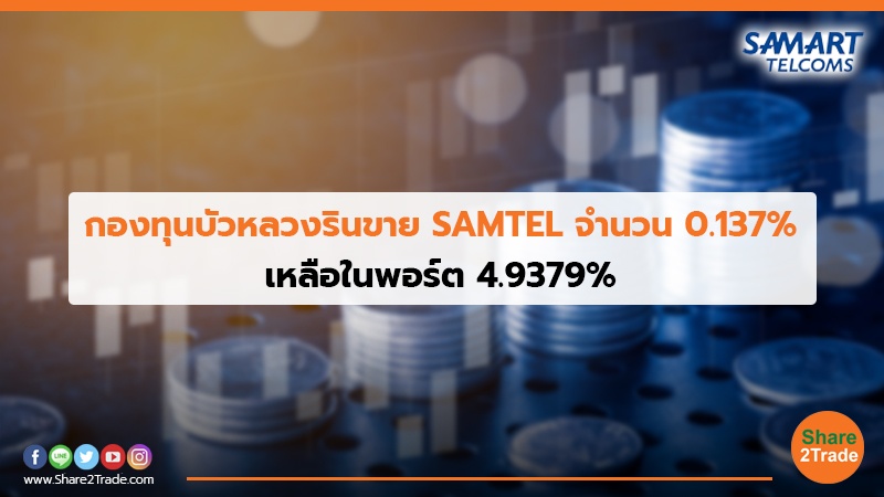 กองทุนบัวหลวงรินขาย SAMTEL จำนวน 0.137% เหลือในพอร์ต 4.9379%