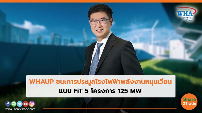 WHAUP ชนะการประมูลโรงไฟฟ้าพลังงานหมุนเวียนแบบ FiT 5 โครงการ 125 MW