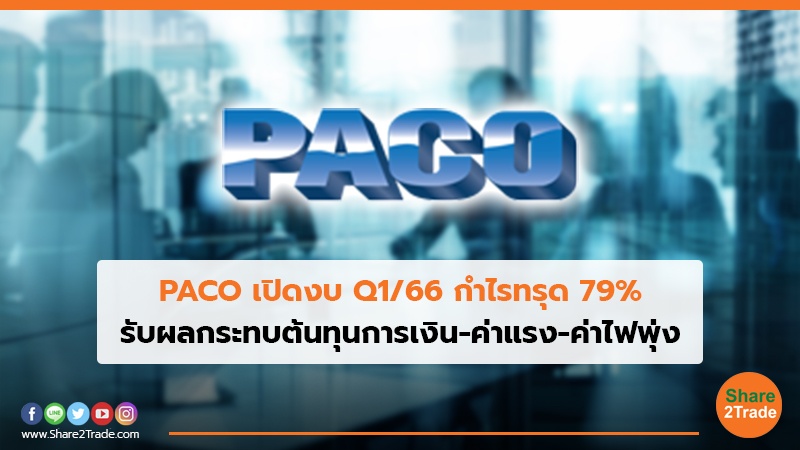 PACO เปิดงบ Q1/66 กำไรทรุด 79% รับผลกระทบต้นทุนการเงิน-ค่าแรง-ค่าไฟพุ่ง