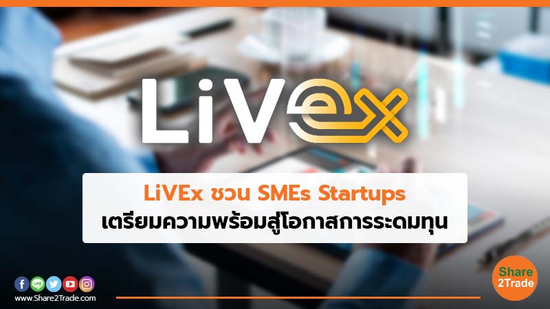 LiVEx ชวน SMEs Startups เตรียมความพร้อมสู่โอกาสการระดมทุน”