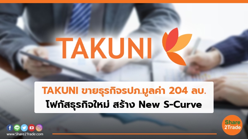 TAKUNI ขายธุรกิจรปภ. มูลค่า 204 ลบ. โฟกัสธุรกิจใหม่ สร้าง New S-Curve