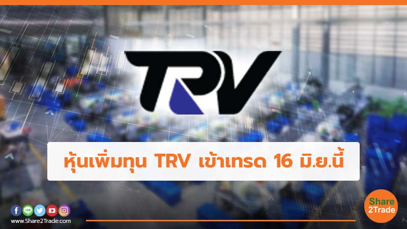 หุ้นเพิ่มทุน TRV เข้าเทรด 16 มิ.ย.นี้