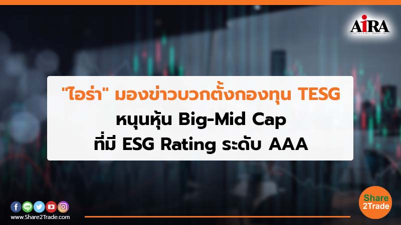 "ไอร่า"มองข่าวบวกตั้งกองทุน TESG หนุนหุ้น Big-Mid Cap ที่มี ESG Rating ระดับ AAA