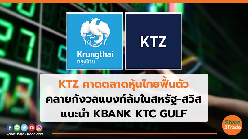 KTZ คาดตลาดหุ้นไทยฟื้นตัว คลายกังวลแบงก์ล้มในสหรัฐ-สวิส แนะนำ KBANK KTC GULF