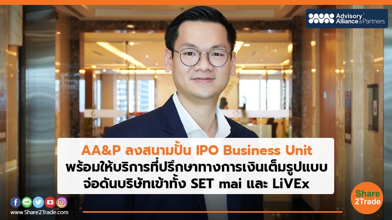AA&P ลงสนามปั้น IPO Business Unit พร้อมให้บริการที่ปรึกษาทางการเงินเต็มรูปแบบ จ่อดันบริษัทเข้าทั้ง SET mai และ LiVEx