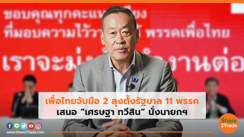 เพื่อไทย จับมือ 2 ลุงตั้งรัฐบาล11พรรค เสนอ “เศรษฐา ทวีสิน” นั่งนายกฯ