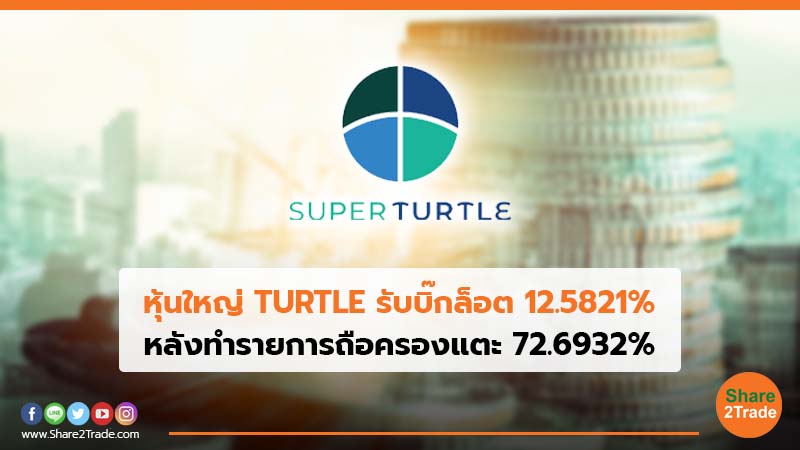 หุ้นใหญ่ TURTLE รับบิ๊กล็อต 12.5821% หลังทำรายการถือครองแตะ 72.6932%