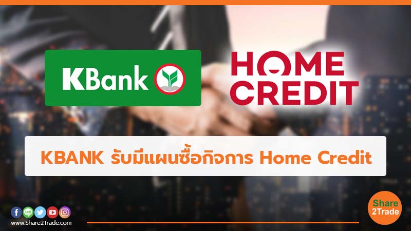 KBANK รับมีแผนซื้อกิจการ Home Credit