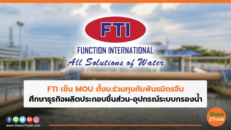 FTI เซ็น MOU ตั้งบ.ร่วมทุนกับพันธมิตรจีน ศึกษาธุรกิจผลิตประกอบชิ้นส่วน-อุปกรณ์ระบบกรองน้ำ