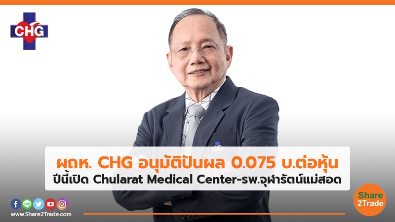 ผถห. CHG อนุมัติปันผล 0.075 บ.ต่อหุ้น ปีนี้เปิด Chularat Medical Center-รพ.จุฬารัตน์แม่สอด