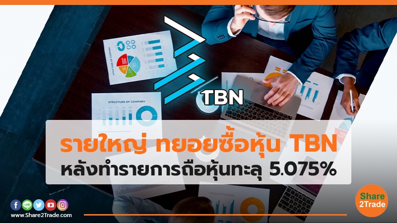 รายใหญ่ ทยอยซื้อหุ้น TBN หลังทำรายการถือหุ้นทะลุ 5.075%