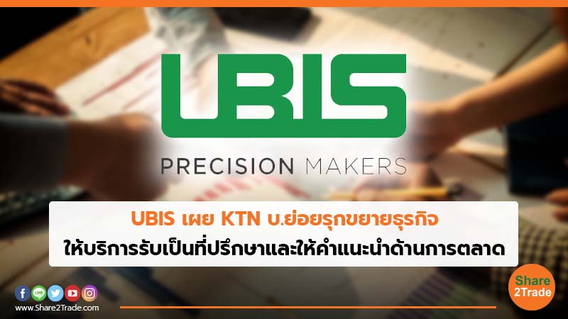 UBIS เผย KTN บ.ย่อยรุกขยายธุรกิจ ให้บริการรับเป็นที่ปรึกษาและให้คำแนะนำด้านการตลาด