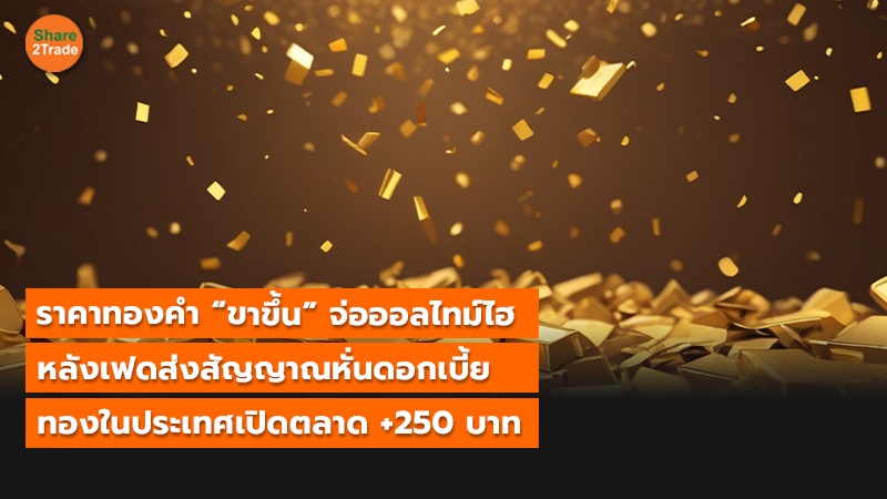 S2T (เว็บ) ราคาทองคำ “ขาขึ้น” จ่อออลไทม์ไฮ_0.jpg