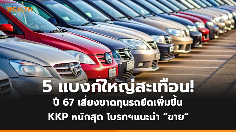 5 แบงก์ใหญ่สะเทือน!  ปี 67 เสี่ยงขาดทุนรถยึดเพิ่มขึ้น KKP หนักสุด โบรกฯแนะนำ “ขาย” 