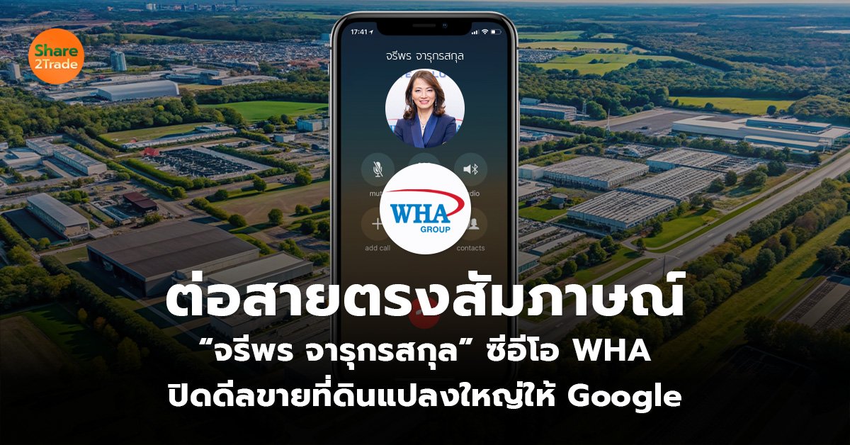 ต่อสายตรงสัมภาษณ์ “จรีพร จารุกรสกุล” ซีอีโอ WHA ปิดดีลขายที่ดินแปลงใหญ่ให้ Google