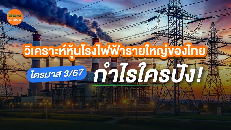 วิเคราะห์หุ้นโรงไฟฟ้ารายใหญ่ของไทย ไตรมาส 3/67 กำไรใครปัง!