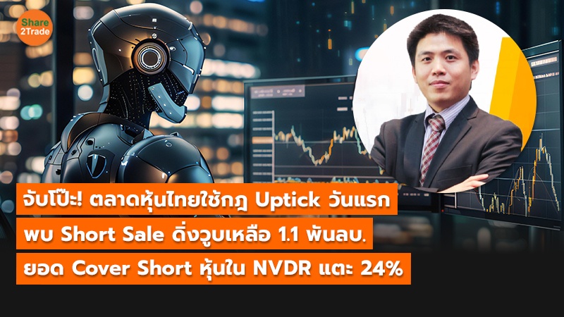 จับโป๊ะ! ตลาดหุ้นไทยใช้กฎ Uptick วันแรก พบยอด Short Sale ดิ่งวูบเหลือ 1.1 พันลบ. ยอด Cover Short หุ้นใน NVDR แตะ 24%
